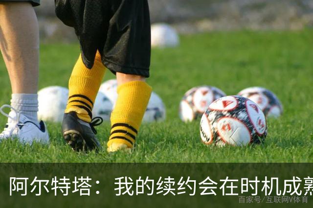 阿尔特塔：我的续约会在时机成熟时落实 要帮约克雷斯发挥出水平