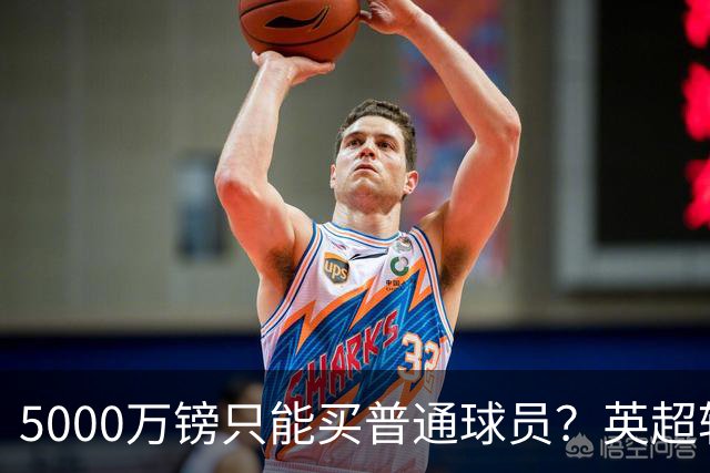 5000万镑只能买普通球员？英超转会市场彻底疯了